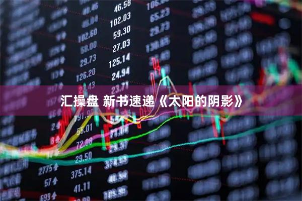汇操盘 新书速递《太阳的阴影》