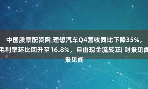 中国股票配资网 理想汽车Q4营收同比下降35%，毛利率环比回升至16.8%，自由现金流转正| 财报见闻